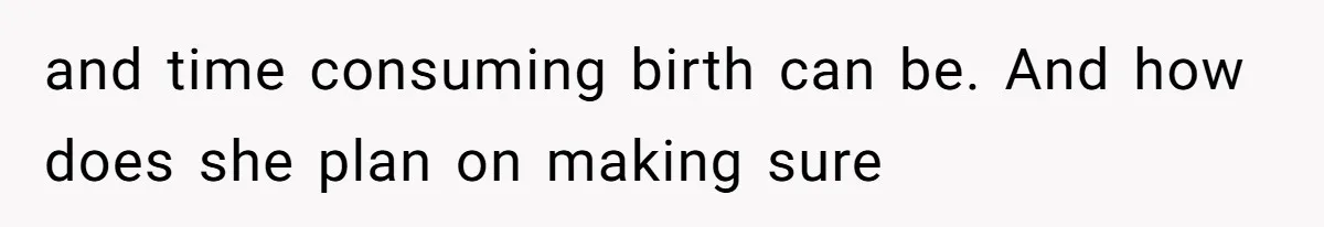 and time consuming birth can be. And how does she plan on making sure