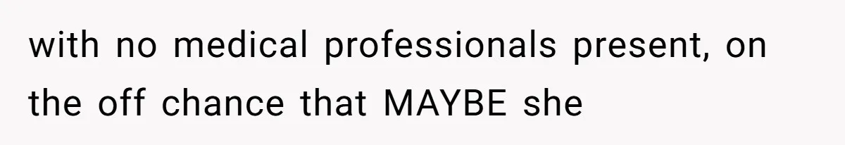 with no medical professionals present, on the off chance that MAYBE she