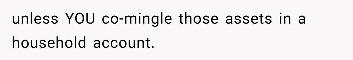 unless YOU co-mingle those assets in a household account.