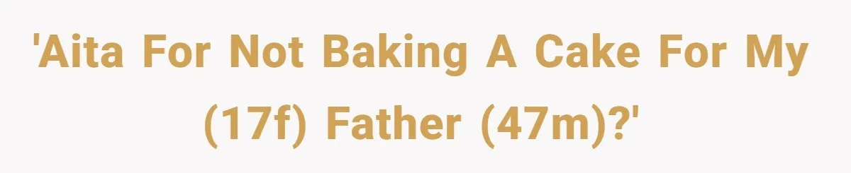 'AITA For not baking a cake for my (17F) father (47M)?'