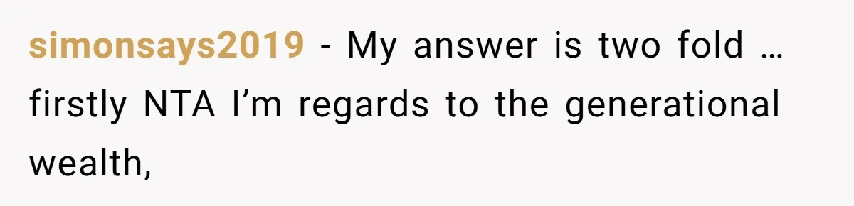 simonsays2019 − My answer is two fold … firstly NTA I’m regards to the generational wealth,