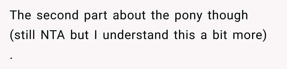 The second part about the pony though (still NTA but I understand this a bit more) .