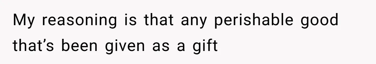 My reasoning is that any perishable good that’s been given as a gift