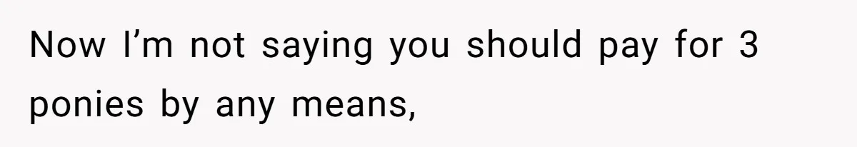 Now I’m not saying you should pay for 3 ponies by any means,