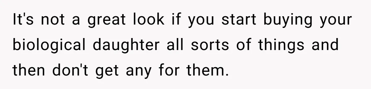 It's not a great look if you start buying your biological daughter all sorts of things and then don't get any for them.