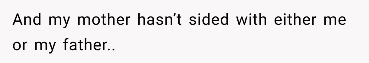 And my mother hasn’t sided with either me or my father..
