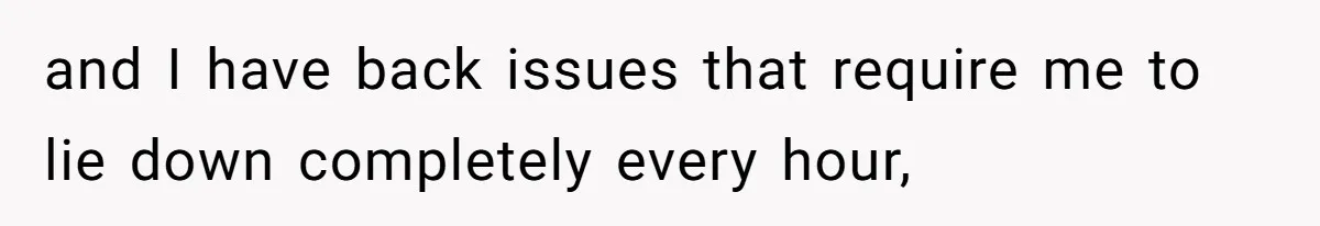 and I have back issues that require me to lie down completely every hour,