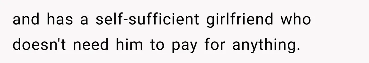 and has a self-sufficient girlfriend who doesn't need him to pay for anything.