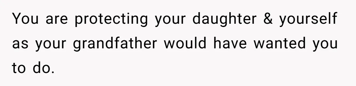 You are protecting your daughter & yourself as your grandfather would have wanted you to do.