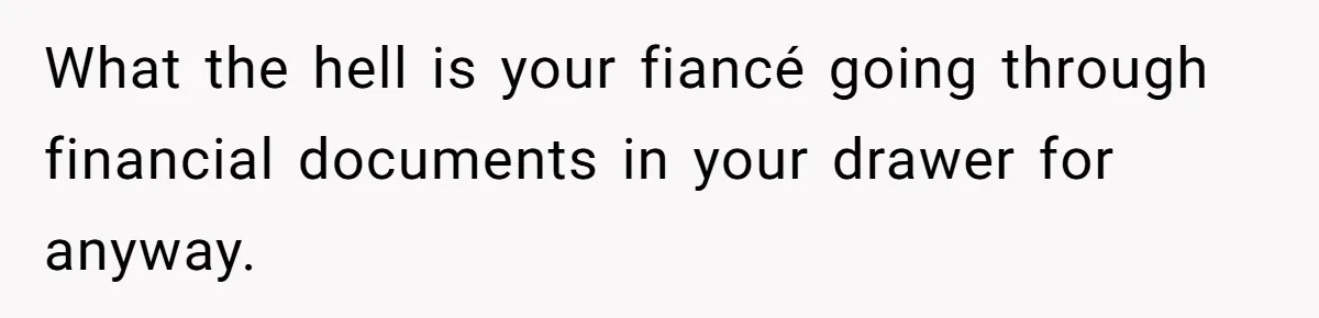 What the hell is your fiancé going through financial documents in your drawer for anyway.