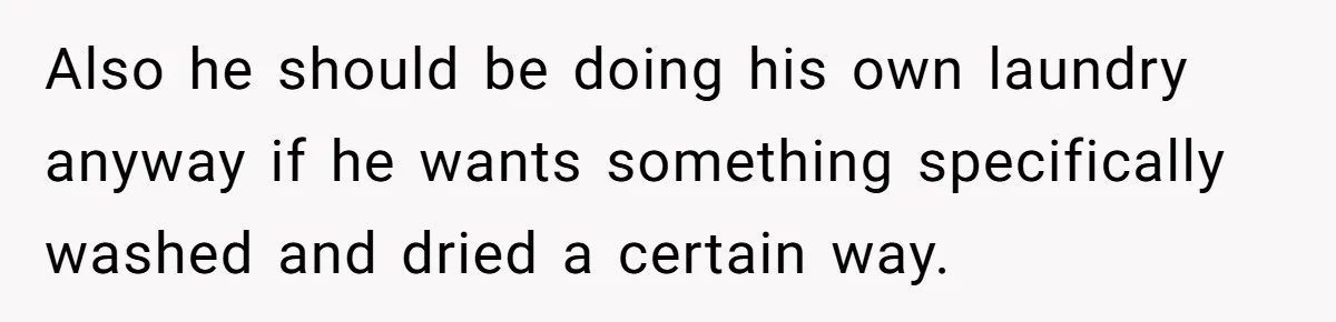 Also he should be doing his own laundry anyway if he wants something specifically washed and dried a certain way.