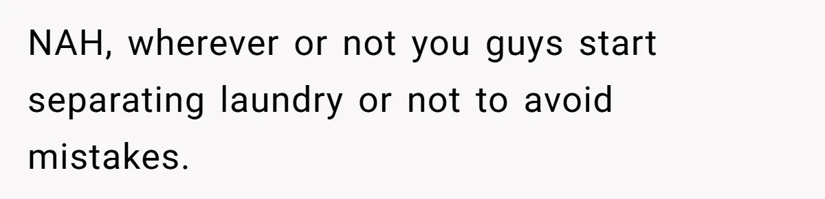 NAH, wherever or not you guys start separating laundry or not to avoid mistakes.