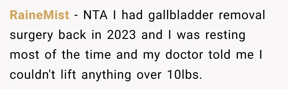 RaineMist − NTA I had gallbladder removal surgery back in 2023 and I was resting most of the time and my doctor told me I couldn't lift anything over 10lbs.