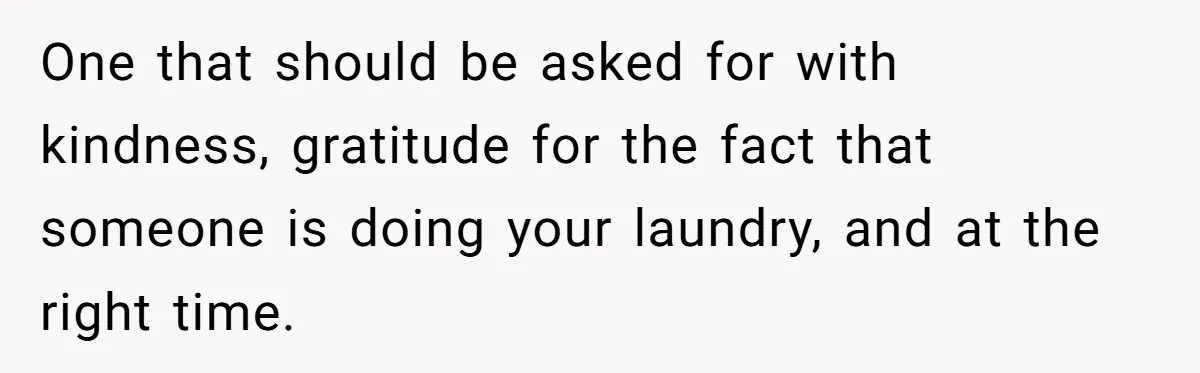 One that should be asked for with kindness, gratitude for the fact that someone is doing your laundry, and at the right time.