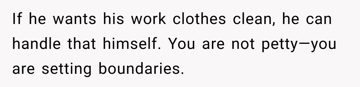 If he wants his work clothes clean, he can handle that himself. You are not petty—you are setting boundaries.