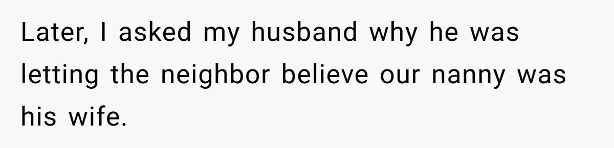 Later, I asked my husband why he was letting the neighbor believe our nanny was his wife.