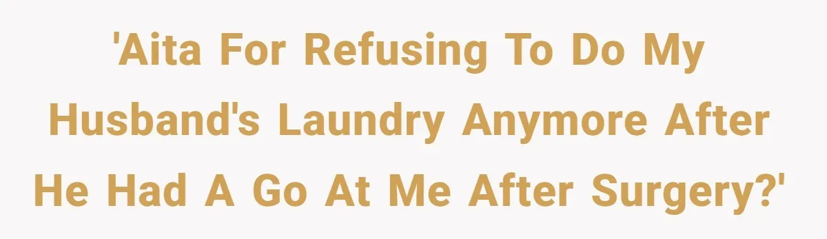 'AITA for refusing to do my husband's laundry anymore after he had a go at me after surgery?'