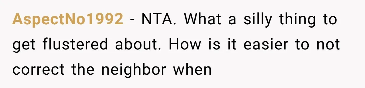 AspectNo1992 − NTA. What a silly thing to get flustered about. How is it easier to not correct the neighbor when