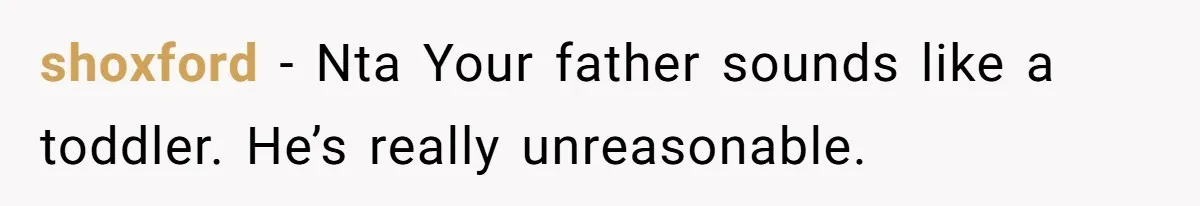shoxford − Nta Your father sounds like a toddler. He’s really unreasonable.