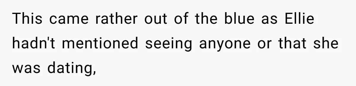 This came rather out of the blue as Ellie hadn't mentioned seeing anyone or that she was dating,