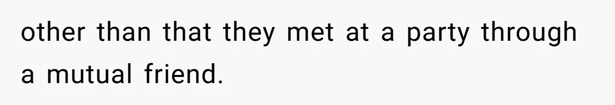 other than that they met at a party through a mutual friend.