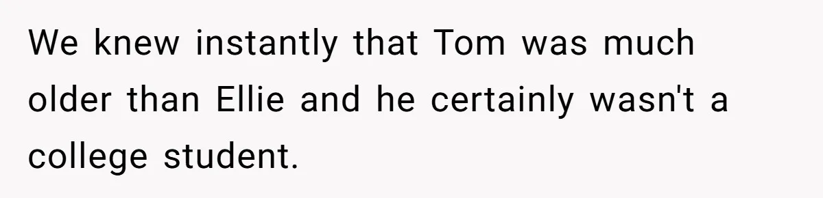 We knew instantly that Tom was much older than Ellie and he certainly wasn't a college student.
