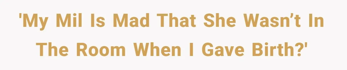 'My MIL is mad that she wasn’t in the room when I gave birth?'