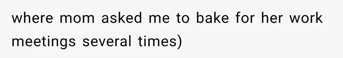 where mom asked me to bake for her work meetings several times)