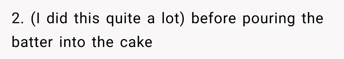 2. (I did this quite a lot) before pouring the batter into the cake