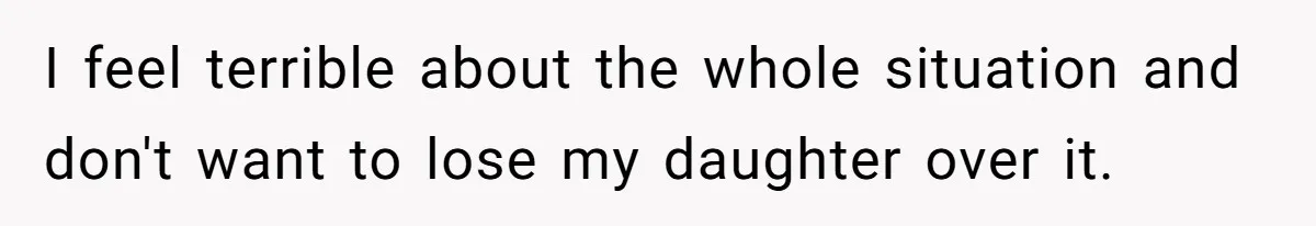 I feel terrible about the whole situation and don't want to lose my daughter over it.