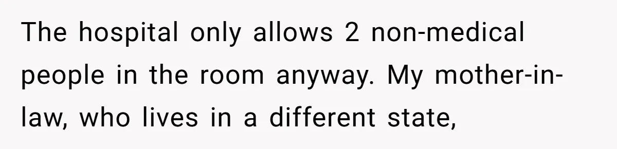 The hospital only allows 2 non-medical people in the room anyway. My mother-in-law, who lives in a different state,