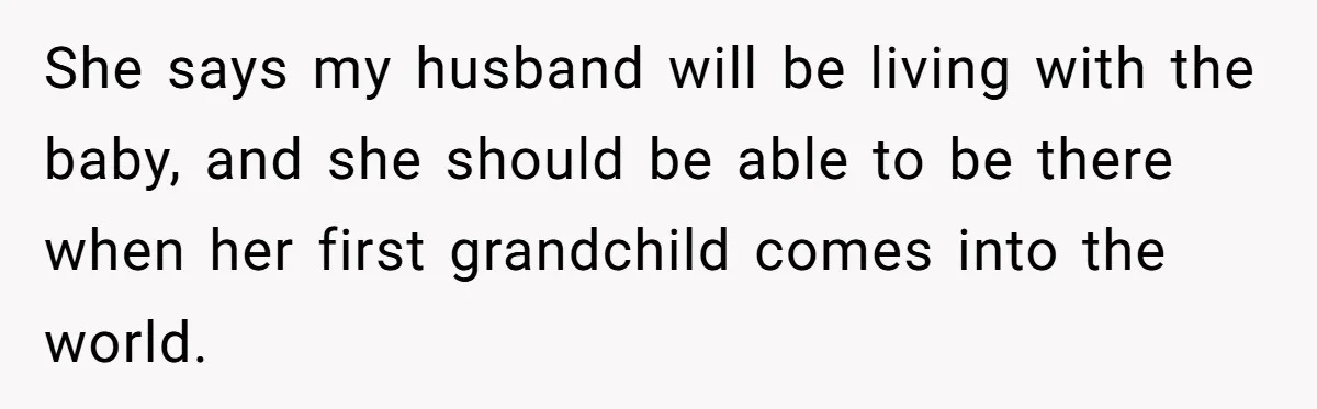 She says my husband will be living with the baby, and she should be able to be there when her first grandchild comes into the world.
