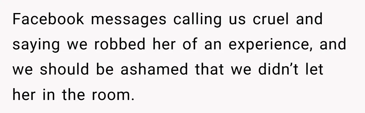 Facebook messages calling us cruel and saying we robbed her of an experience, and we should be ashamed that we didn’t let her in the room.