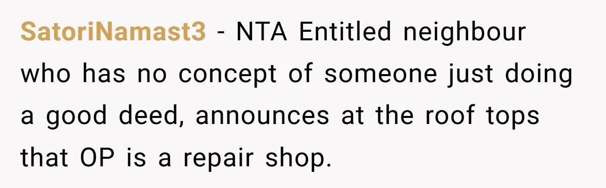 SatoriNamast3 − NTA Entitled neighbour who has no concept of someone just doing a good deed, announces at the roof tops that OP is a repair shop.