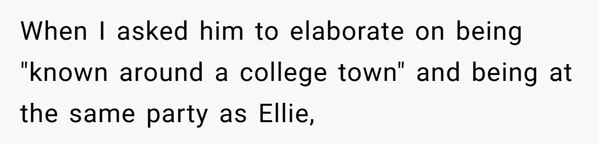 When I asked him to elaborate on being "known around a college town" and being at the same party as Ellie,