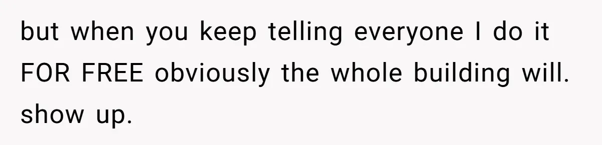 but when you keep telling everyone I do it FOR FREE obviously the whole building will. show up.