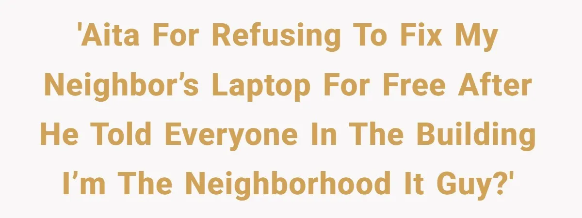 'AITA for refusing to fix my neighbor’s laptop for free after he told everyone in the building I’m the neighborhood IT guy?'
