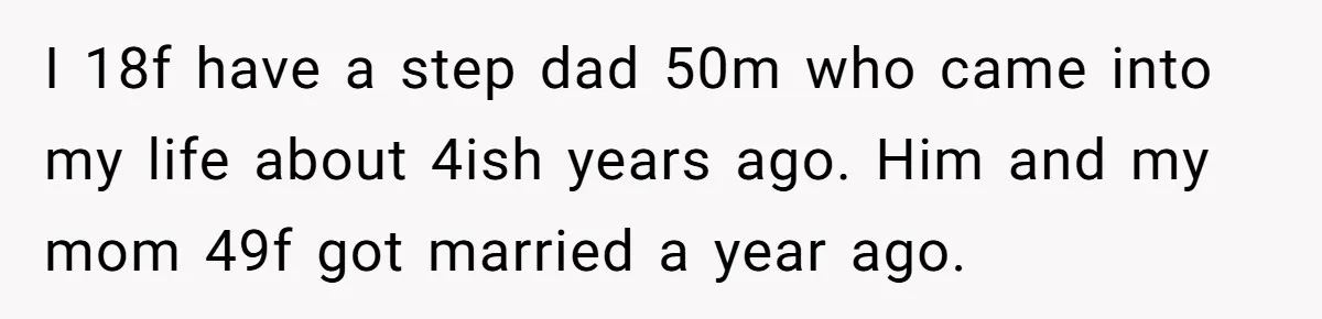 I 18f have a step dad 50m who came into my life about 4ish years ago. Him and my mom 49f got married a year ago.