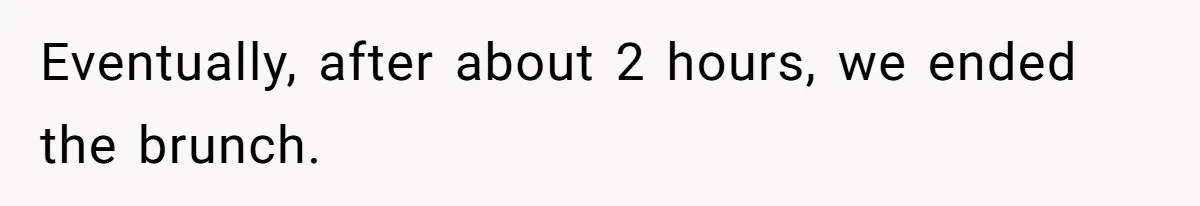 Eventually, after about 2 hours, we ended the brunch.