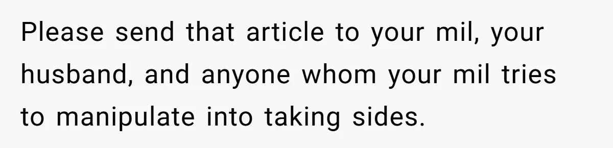 Please send that article to your mil, your husband, and anyone whom your mil tries to manipulate into taking sides.