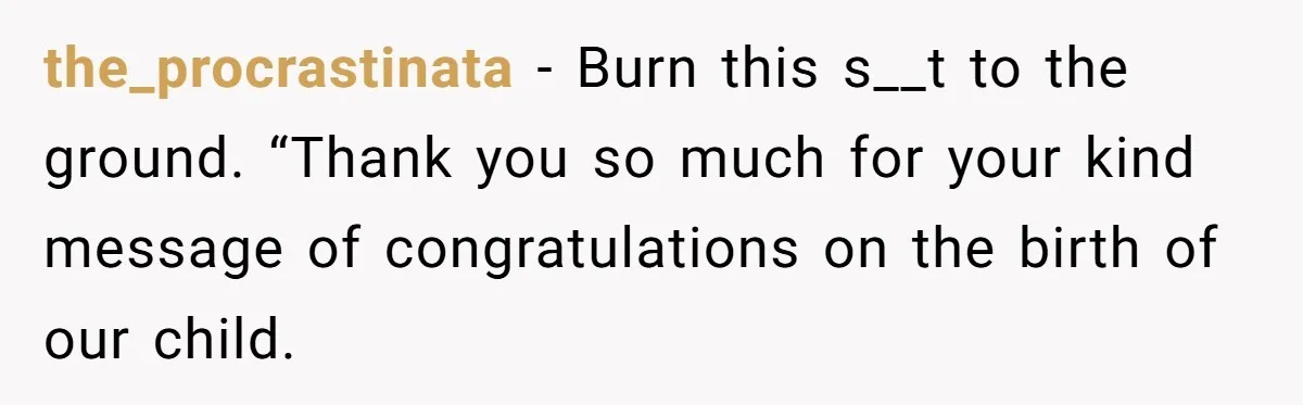 the_procrastinata − Burn this s__t to the ground. “Thank you so much for your kind message of congratulations on the birth of our child.
