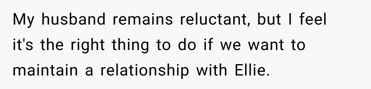 My husband remains reluctant, but I feel it's the right thing to do if we want to maintain a relationship with Ellie.