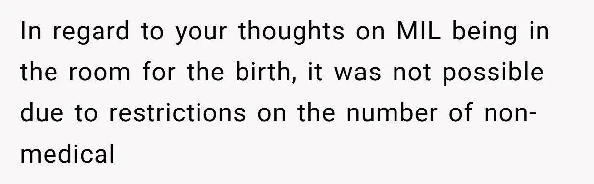 In regard to your thoughts on MIL being in the room for the birth, it was not possible due to restrictions on the number of non-medical