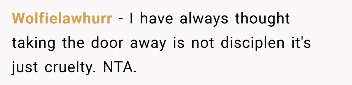 Wolfielawhurr − I have always thought taking the door away is not disciplen it's just cruelty. NTA.
