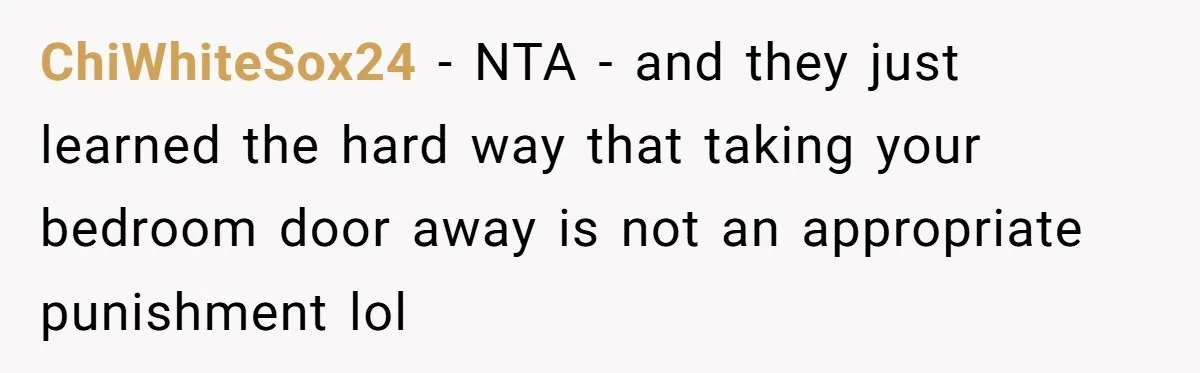 ChiWhiteSox24 − NTA - and they just learned the hard way that taking your bedroom door away is not an appropriate punishment lol