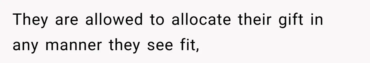 They are allowed to allocate their gift in any manner they see fit,