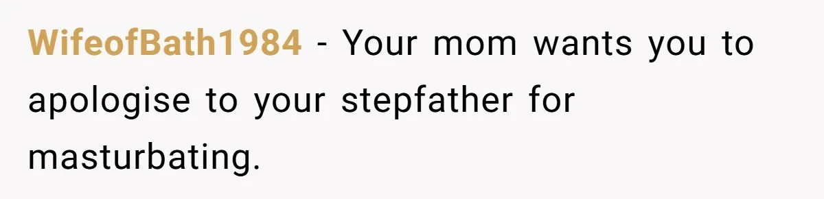 WifeofBath1984 − Your mom wants you to apologise to your stepfather for masturbating.
