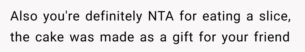 Also you're definitely NTA for eating a slice, the cake was made as a gift for your friend