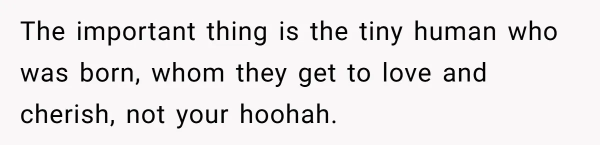 The important thing is the tiny human who was born, whom they get to love and cherish, not your hoohah.