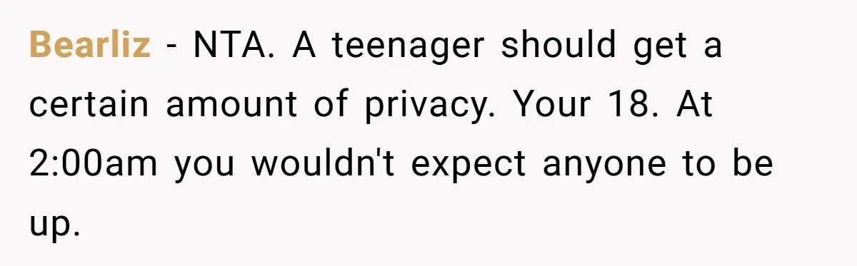 Bearliz − NTA. A teenager should get a certain amount of privacy. Your 18. At 2:00am you wouldn't expect anyone to be up.